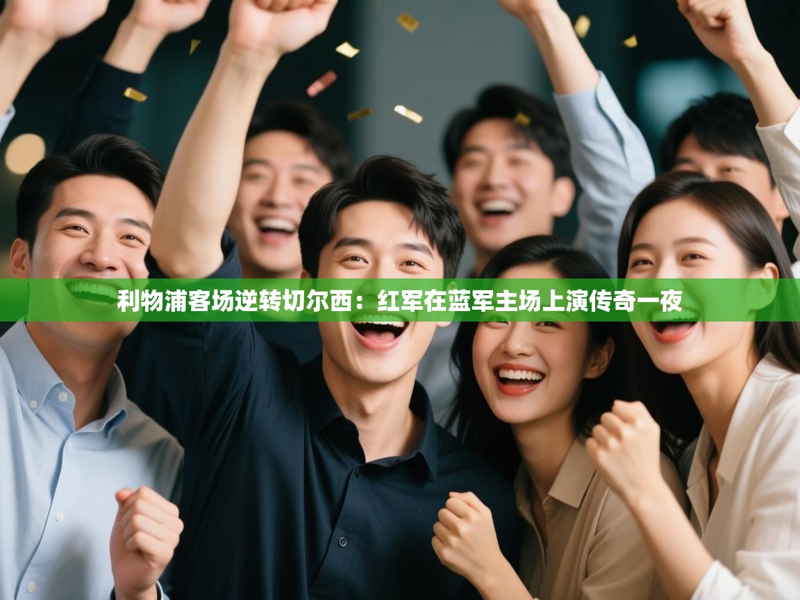 利物浦客场逆转切尔西：红军在蓝军主场上演传奇一夜  第2张